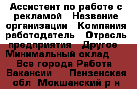 Ассистент по работе с рекламой › Название организации ­ Компания-работодатель › Отрасль предприятия ­ Другое › Минимальный оклад ­ 1 - Все города Работа » Вакансии   . Пензенская обл.,Мокшанский р-н